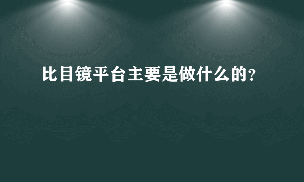 比目镜平台主要是做什么的？