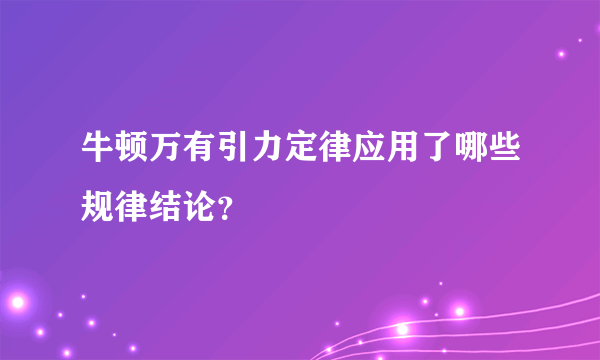 牛顿万有引力定律应用了哪些规律结论？