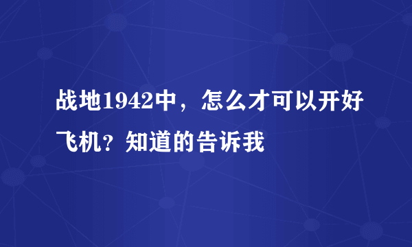 战地1942中，怎么才可以开好飞机？知道的告诉我