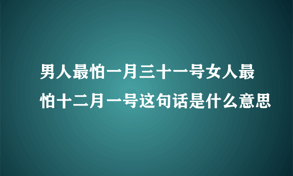 男人最怕一月三十一号女人最怕十二月一号这句话是什么意思