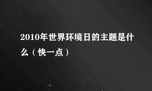 2010年世界环境日的主题是什么（快一点）