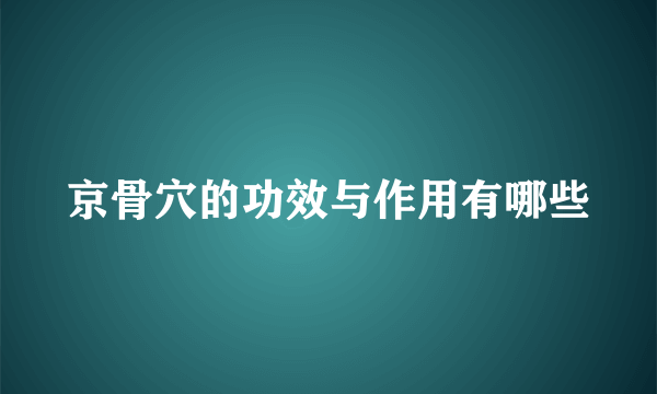 京骨穴的功效与作用有哪些