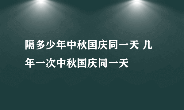 隔多少年中秋国庆同一天 几年一次中秋国庆同一天