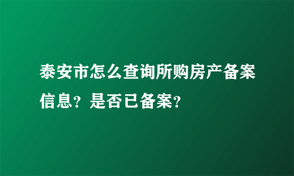 泰安市怎么查询所购房产备案信息？是否已备案？