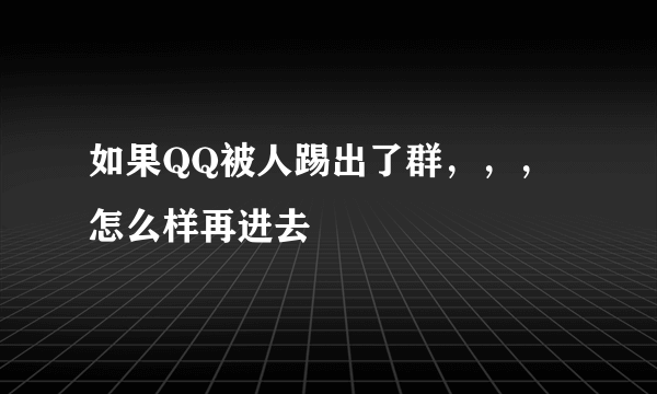 如果QQ被人踢出了群，，，怎么样再进去