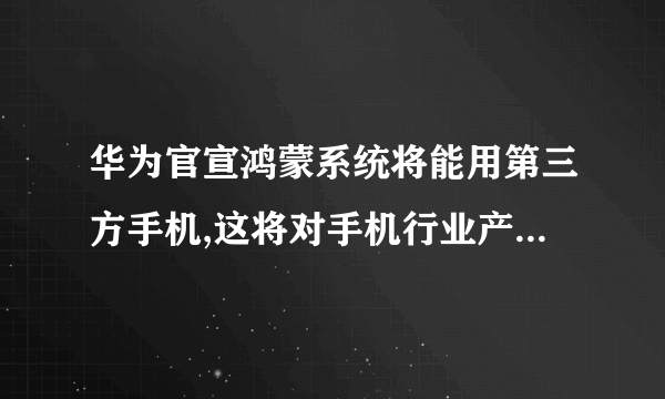 华为官宣鸿蒙系统将能用第三方手机,这将对手机行业产生怎样的影响?