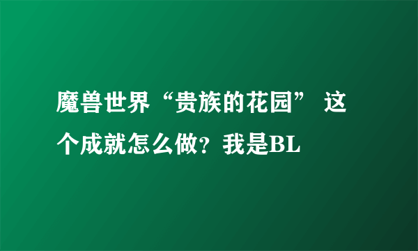 魔兽世界“贵族的花园” 这个成就怎么做？我是BL