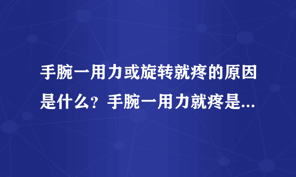 手腕一用力或旋转就疼的原因是什么？手腕一用力就疼是怎么回事