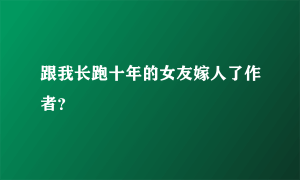 跟我长跑十年的女友嫁人了作者？