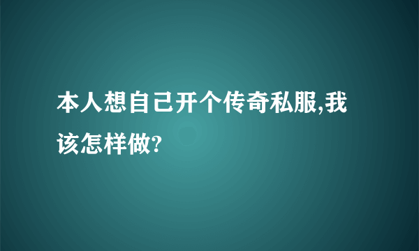 本人想自己开个传奇私服,我该怎样做?