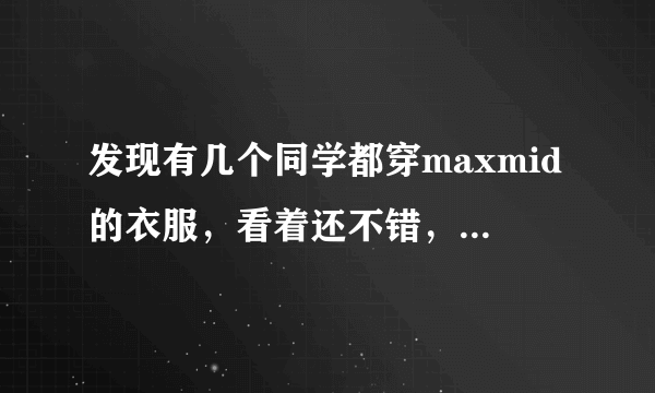 发现有几个同学都穿maxmid的衣服，看着还不错，到底是什么牌子啊