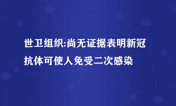 世卫组织:尚无证据表明新冠抗体可使人免受二次感染