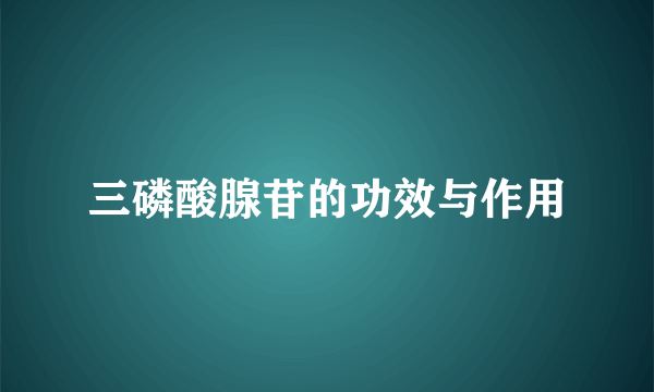 三磷酸腺苷的功效与作用