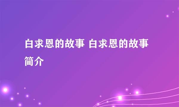 白求恩的故事 白求恩的故事简介