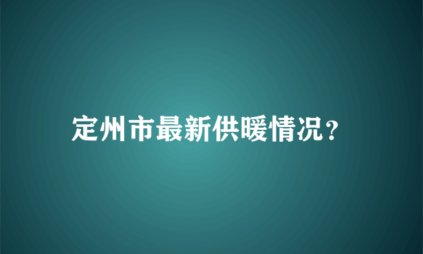 定州市最新供暖情况？