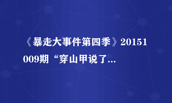 《暴走大事件第四季》20151009期“穿山甲说了什么”是什么梗？