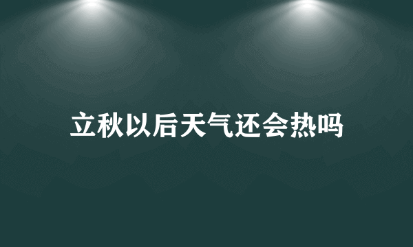 立秋以后天气还会热吗