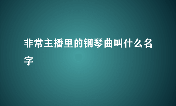 非常主播里的钢琴曲叫什么名字