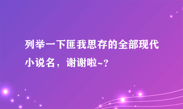 列举一下匪我思存的全部现代小说名，谢谢啦~？