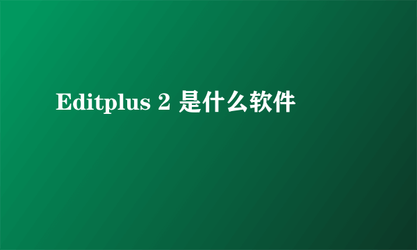 Editplus 2 是什么软件