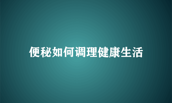 便秘如何调理健康生活