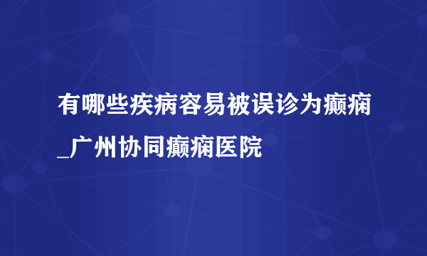 有哪些疾病容易被误诊为癫痫_广州协同癫痫医院