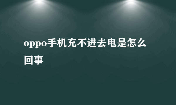 oppo手机充不进去电是怎么回事