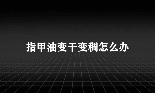 指甲油变干变稠怎么办