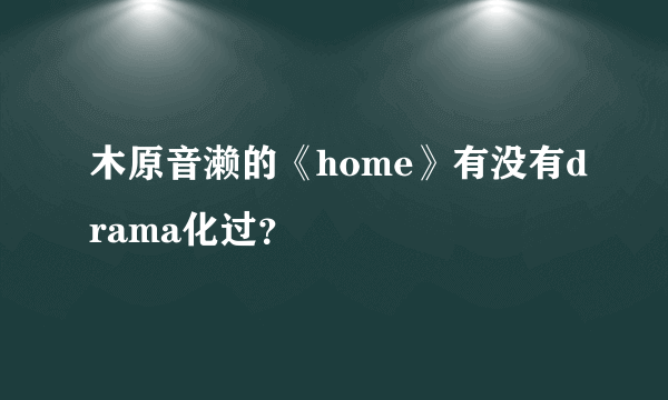 木原音濑的《home》有没有drama化过？