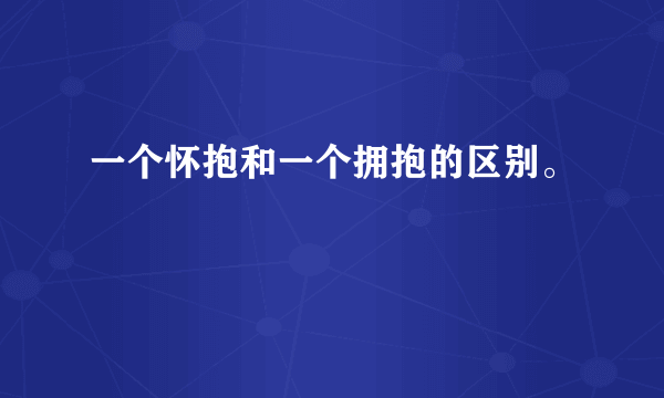 一个怀抱和一个拥抱的区别。