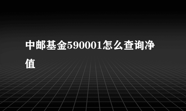 中邮基金590001怎么查询净值