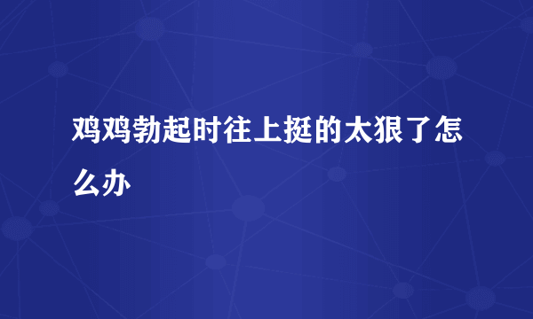 鸡鸡勃起时往上挺的太狠了怎么办