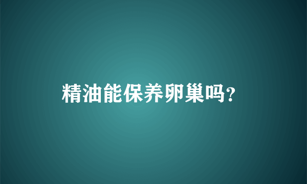 精油能保养卵巢吗？