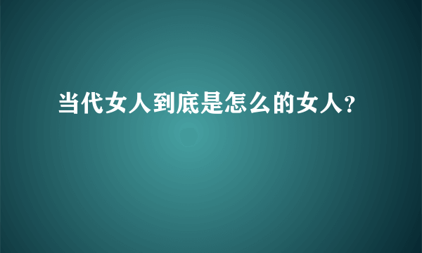 当代女人到底是怎么的女人？