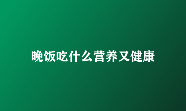 晚饭吃什么营养又健康