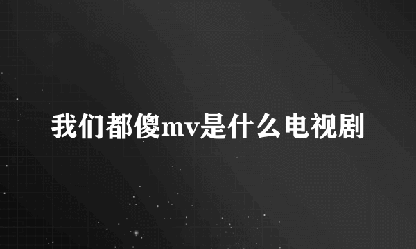 我们都傻mv是什么电视剧