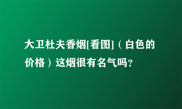 大卫杜夫香烟[看图]（白色的价格）这烟很有名气吗？