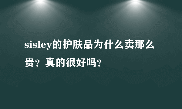 sisley的护肤品为什么卖那么贵？真的很好吗？