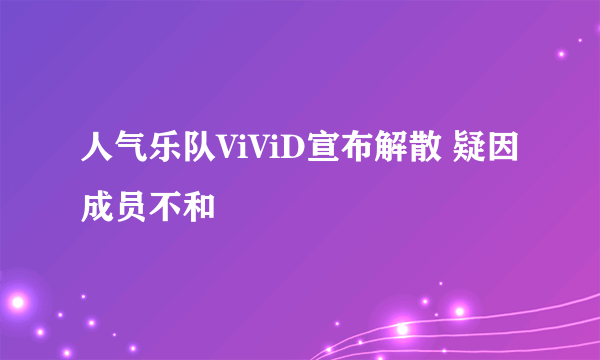 人气乐队ViViD宣布解散 疑因成员不和