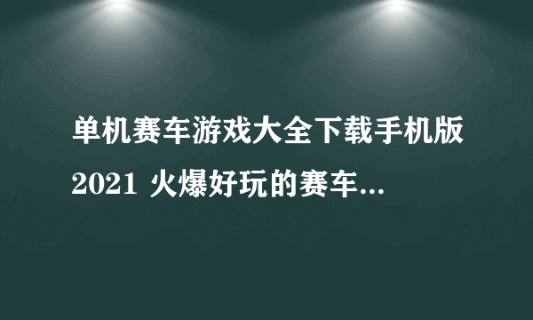 单机赛车游戏大全下载手机版2021 火爆好玩的赛车游戏合集推荐