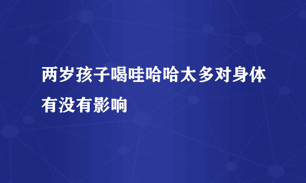 两岁孩子喝哇哈哈太多对身体有没有影响