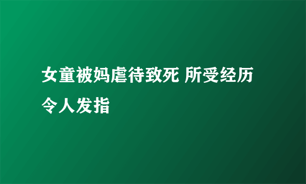 女童被妈虐待致死 所受经历令人发指