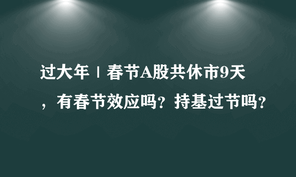 过大年｜春节A股共休市9天，有春节效应吗？持基过节吗？