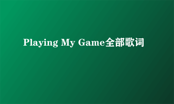 Playing My Game全部歌词