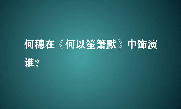 何穗在《何以笙箫默》中饰演谁？