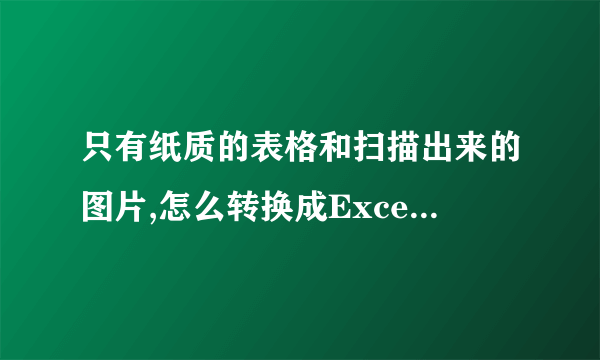 只有纸质的表格和扫描出来的图片,怎么转换成Excel或Word这样的电子档?