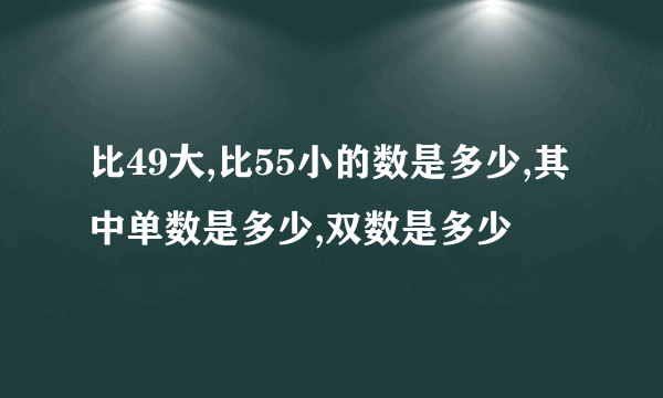 比49大,比55小的数是多少,其中单数是多少,双数是多少