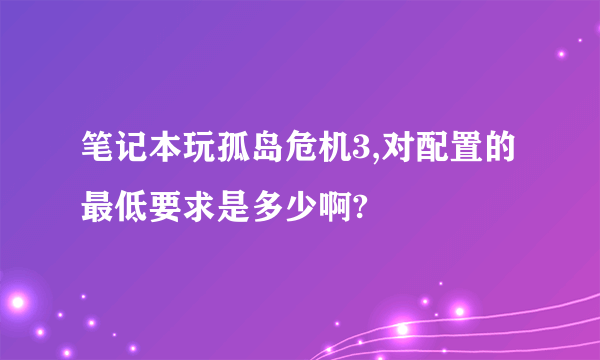 笔记本玩孤岛危机3,对配置的最低要求是多少啊?