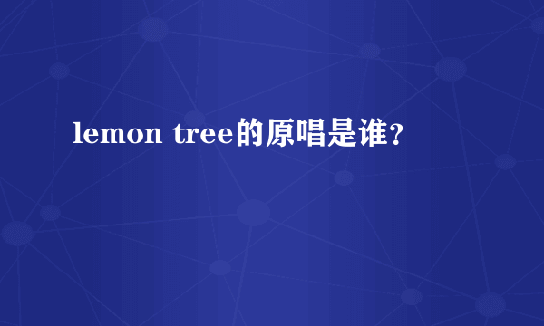 lemon tree的原唱是谁？