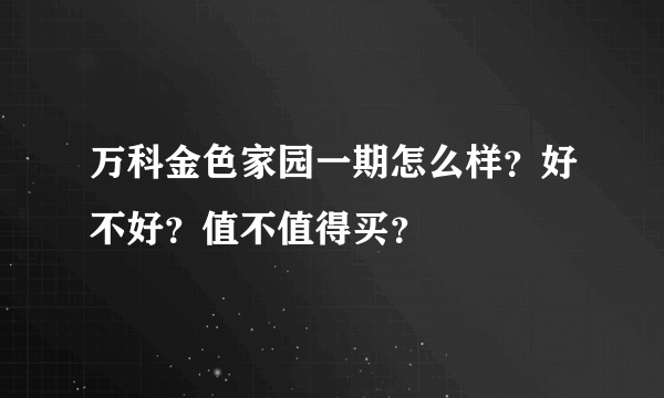 万科金色家园一期怎么样？好不好？值不值得买？